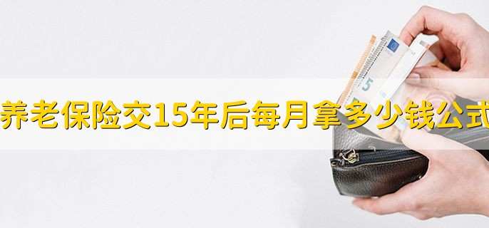 养老保险交15年后每月拿多少钱计算公式,有什么特点