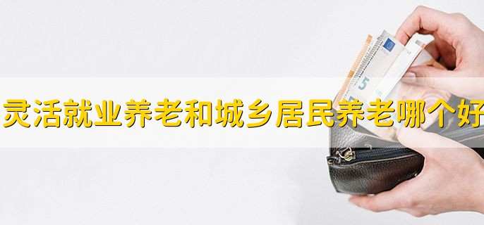 灵活就业养老和城乡居民养老哪个好,要看个人情况