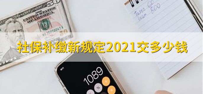 社保补缴新规定2021交多少钱,要计算得出