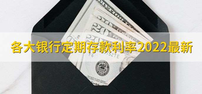 各大银行定期存款利率2022最新