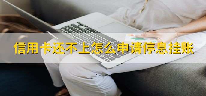 信用卡还不上怎么申请停息挂账,分为三个步骤