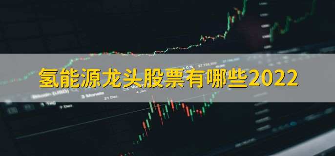 氢能源龙头股票有哪些2022