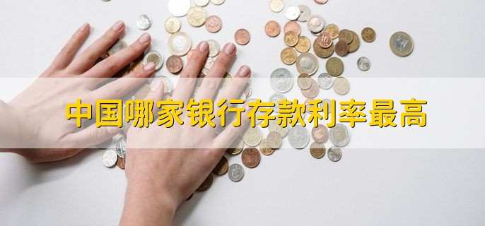中国哪家银行存款利率最高,地方商业银行利率较高