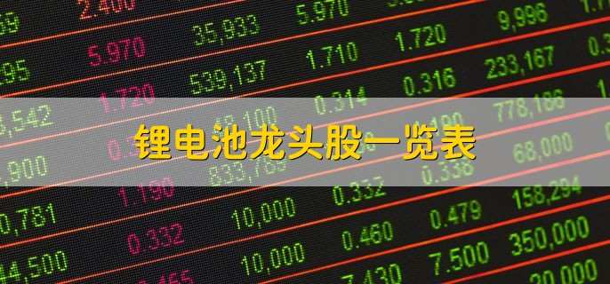 锂电池龙头股一览表,十大龙头股盘点