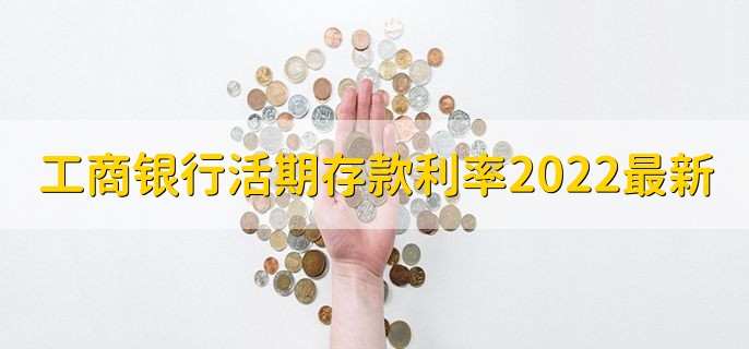 工商银行活期存款利率2022最新