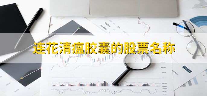 连花清瘟胶囊的股票名称,龙头股一览