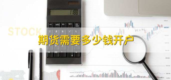 期货需要多少钱开户,普通的期货开户是免费的