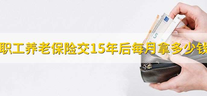 企业职工养老保险交15年后每月拿多少钱