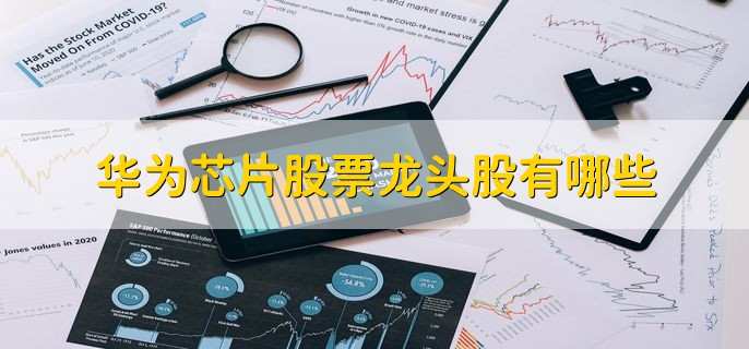 华为芯片股票龙头股有哪些，十大概念股一览