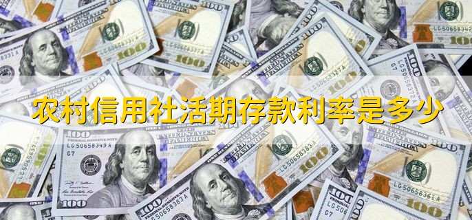 农村信用社活期存款利率是多少,以央行的基准利率上下浮动