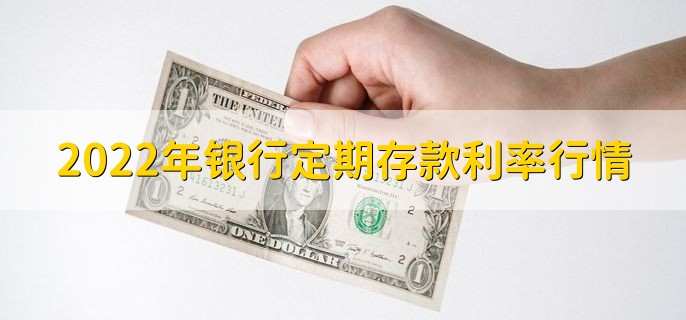 2022年银行定期存款利率行情，各银行定期存款利率一览