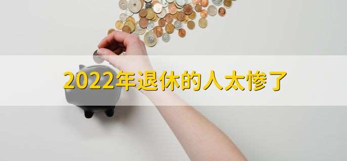 2022年退休的人太惨了