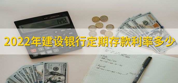 2022年建设银行定期存款利率多少,分以下三种类型