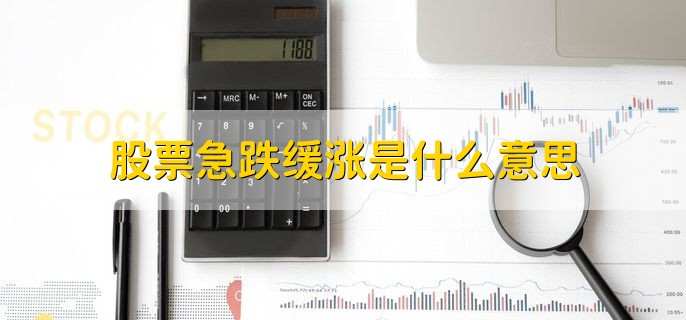 股票急跌缓涨是什么意思,股票迟缓增长的状况