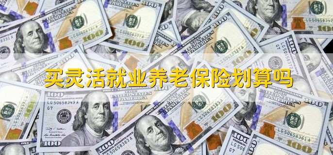 买灵活就业养老保险划算吗