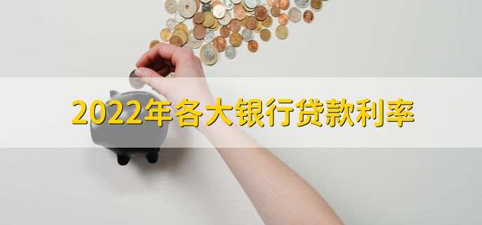 2022年各大银行贷款利率