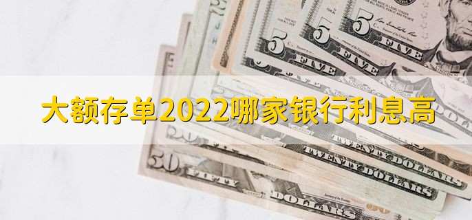 大额存单2022哪家银行利息高