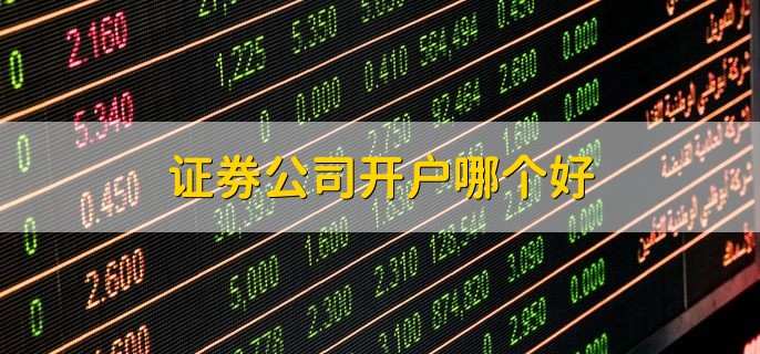 证券公司开户哪个好,主要有4家公司