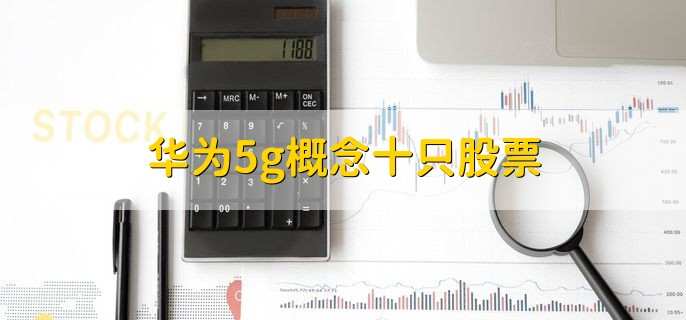 华为5g概念十只股票