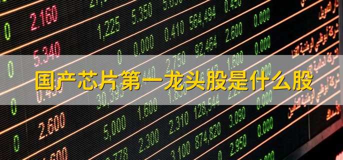 国产芯片第一龙头股是什么股