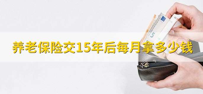 养老保险交15年后每月拿多少钱如何计算,因人因地而异