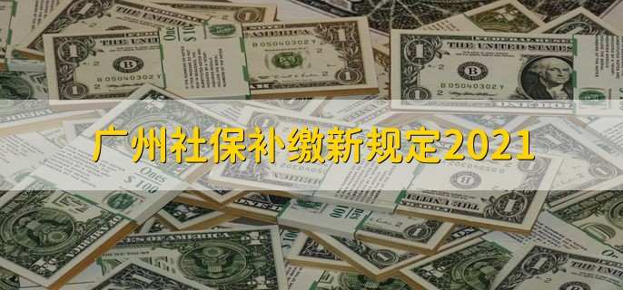 广州社保补缴新规定2021