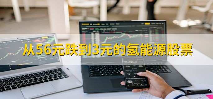 从56元跌到3元的氢能源股票