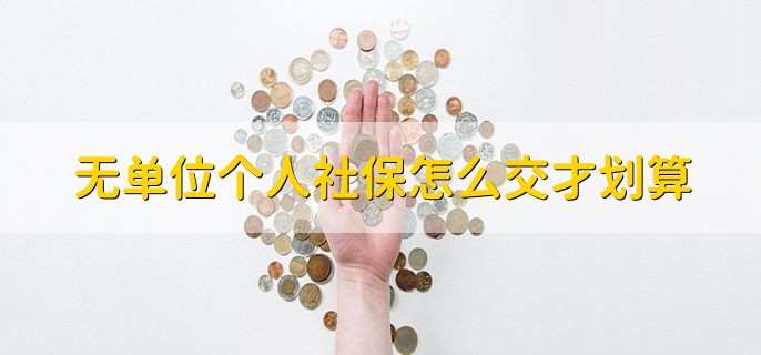 无单位个人社保怎么交才划算,分三种情况