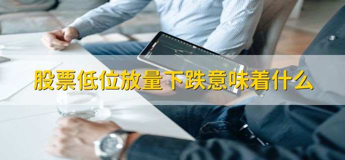 股票低位放量下跌意味着什么,股票价格无力反跳