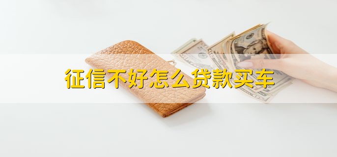 征信不好怎么贷款买车,有以下三个方法