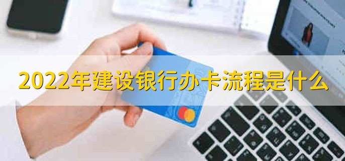 2022年建设银行办卡流程是什么