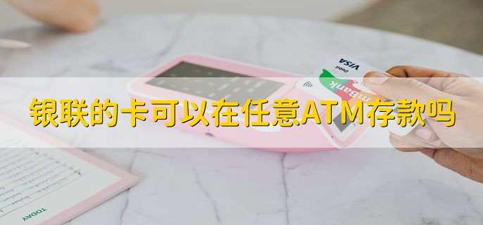 银联的卡可以在任意ATM存款吗