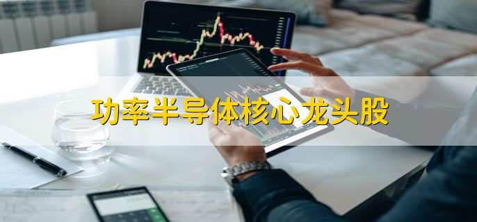 功率半导体核心龙头股,功率半导体十大龙头股盘点