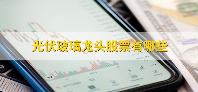 光伏玻璃龙头股票有哪些,十大概念龙头股一览