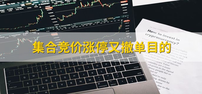 集合竞价涨停又撤单目的,有两个目的