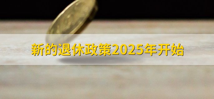 新的退休政策2025年开始,还不能确定