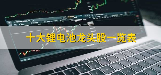 十大锂电池龙头股一览表