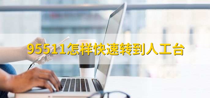 95511怎样快速转到人工台,拨打热线按2或者3