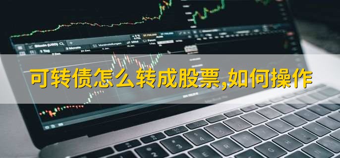 可转债怎么转成股票,如何操作