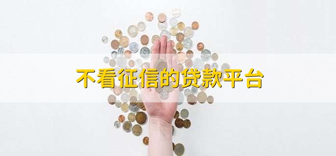 不看征信的贷款平台,一般都是网贷