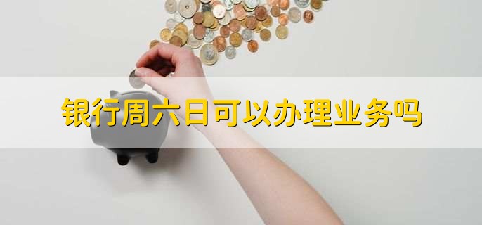 银行周六日可以办理业务吗,可以办理个人业务