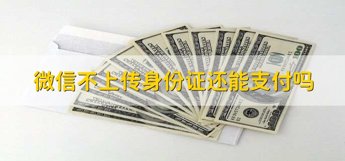 微信不上传身份证还能支付吗,可以支付