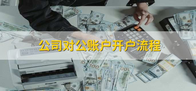 公司对公账户开户流程,可分为四步