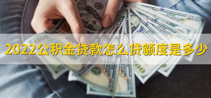 2022公积金贷款怎么贷额度是多少,贷款流程额度一览