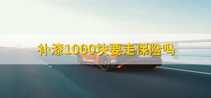 补漆1000块要走保险吗
