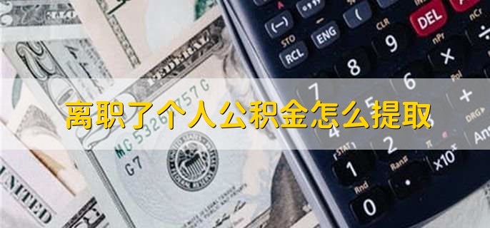 离职了个人公积金怎么提取,有五个步骤