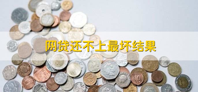 网贷还不上最坏结果,有四点后果