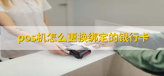 pos机怎么更换绑定的银行卡
