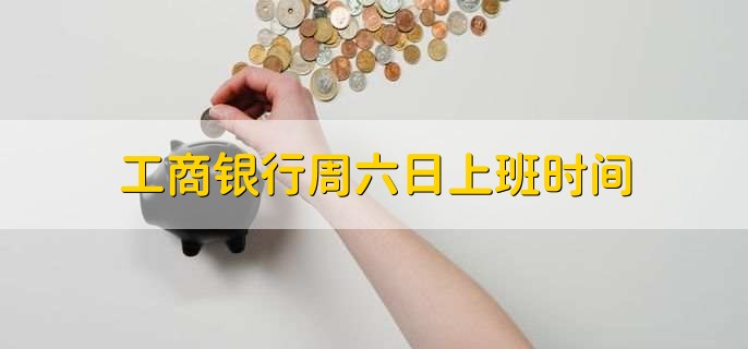 工商银行周六日上班时间,9点到17点