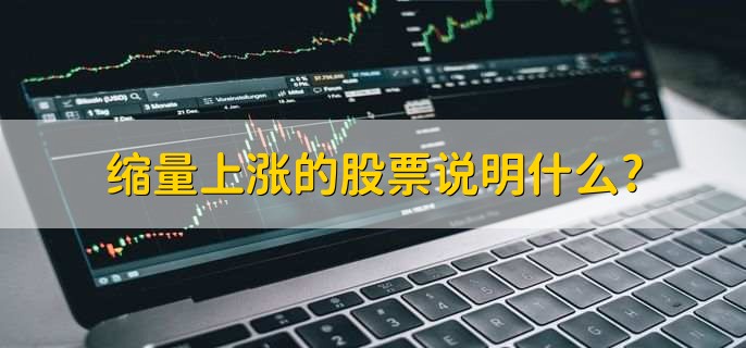 缩量上涨的股票说明什么?